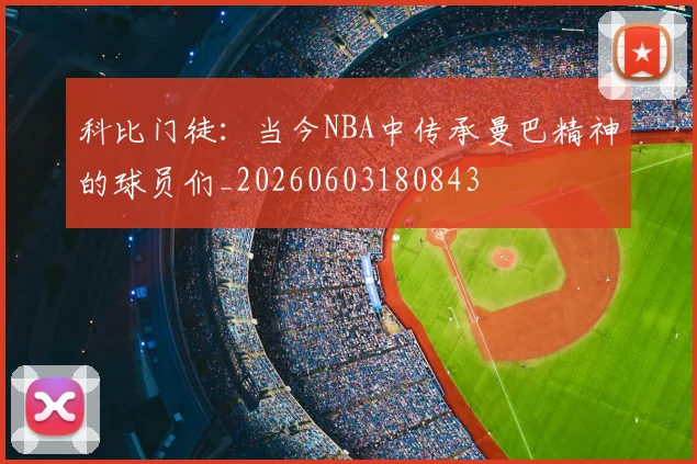 科比门徒：当今NBA中传承曼巴精神的球员们_20260603180843