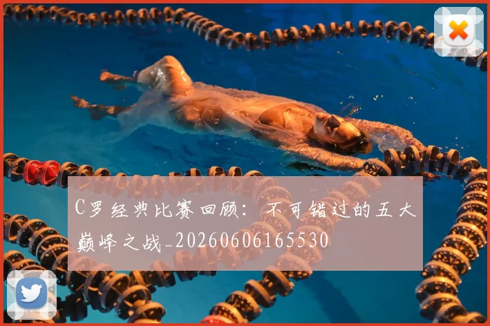 C罗经典比赛回顾：不可错过的五大巅峰之战_20260606165530