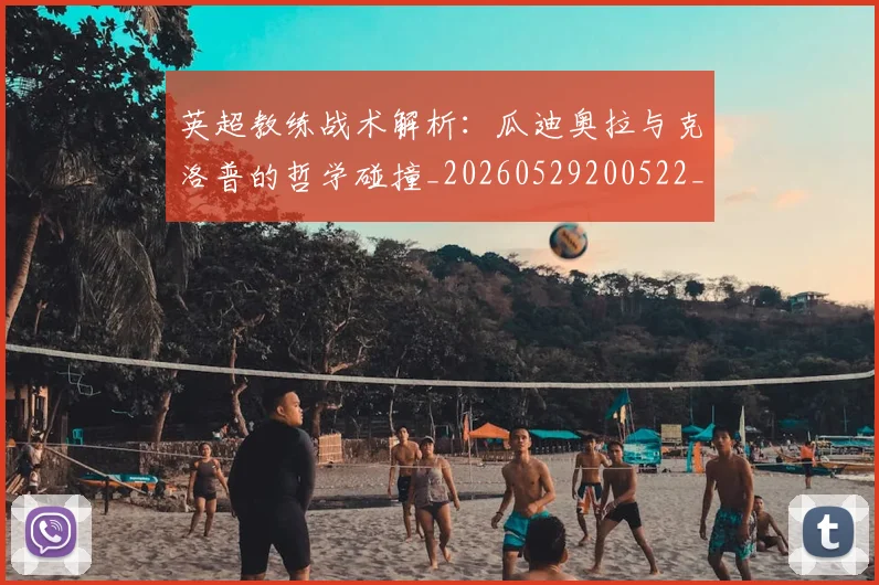 英超教练战术解析：瓜迪奥拉与克洛普的哲学碰撞_20260529200522_20260610170442